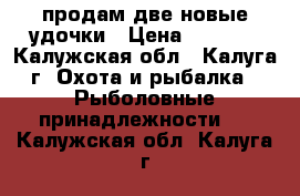 продам две новые удочки › Цена ­ 2 000 - Калужская обл., Калуга г. Охота и рыбалка » Рыболовные принадлежности   . Калужская обл.,Калуга г.